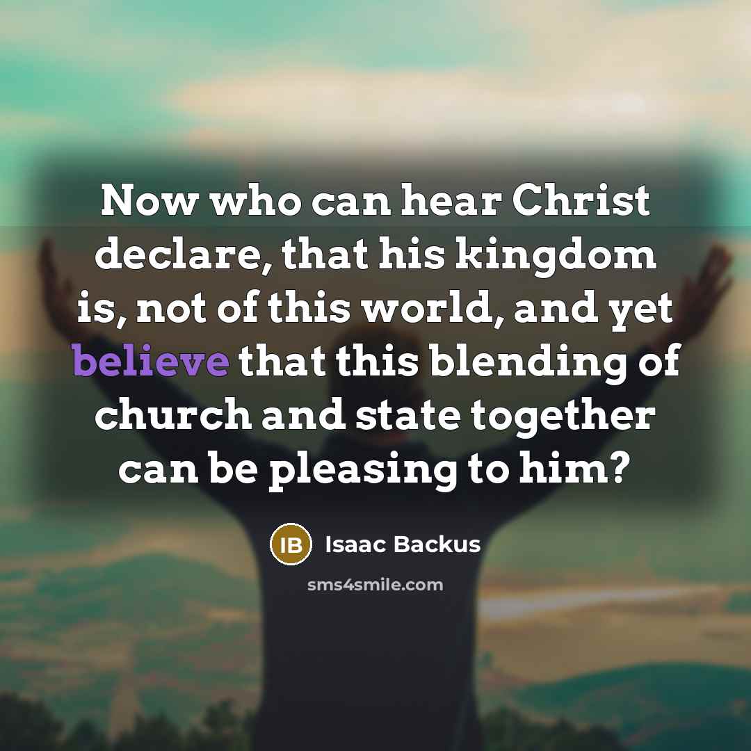 “Now who can hear Christ declare, that his kingdom is,…” quote by Isaac Backus