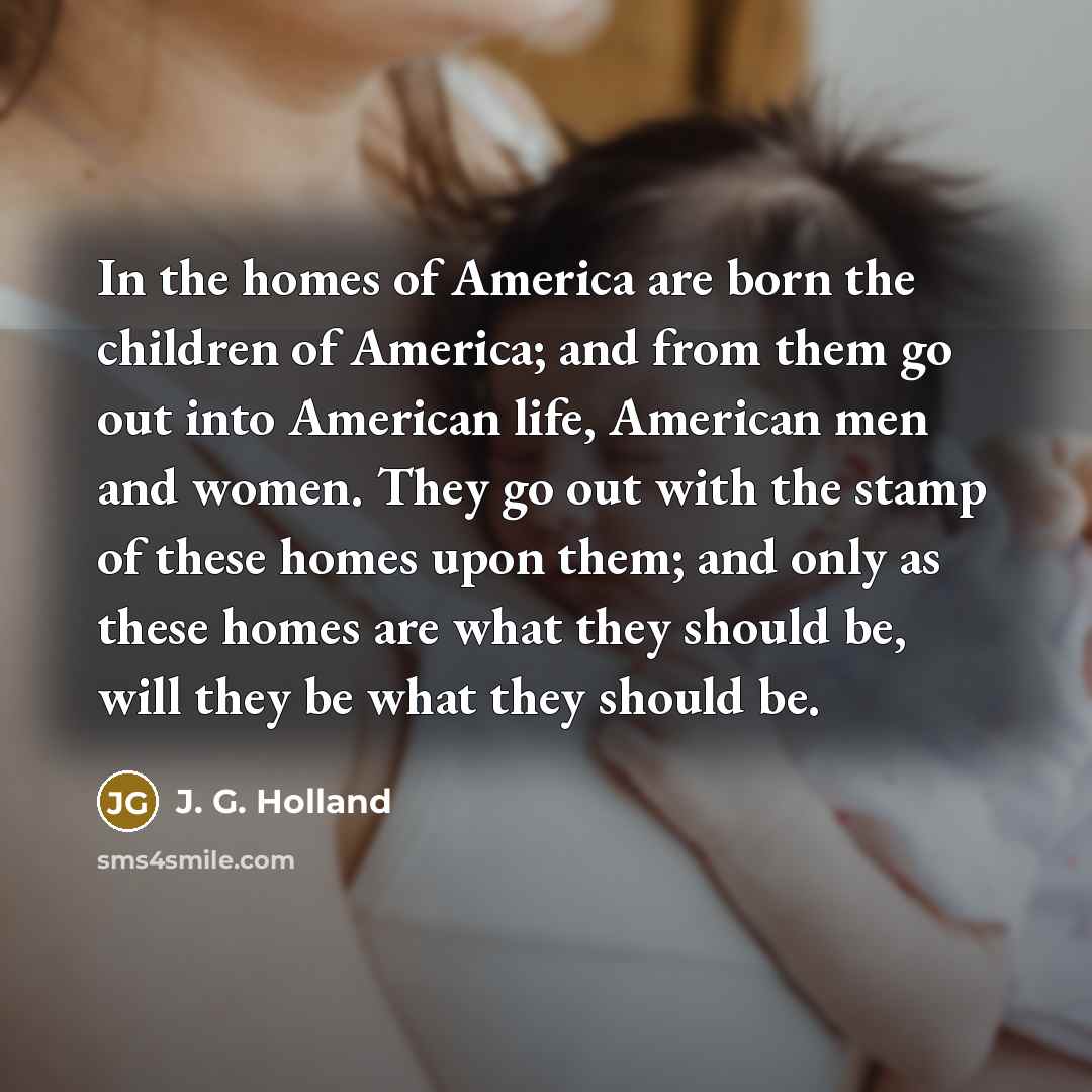“In the homes of America are born the children of…” quote by J. G. Holland