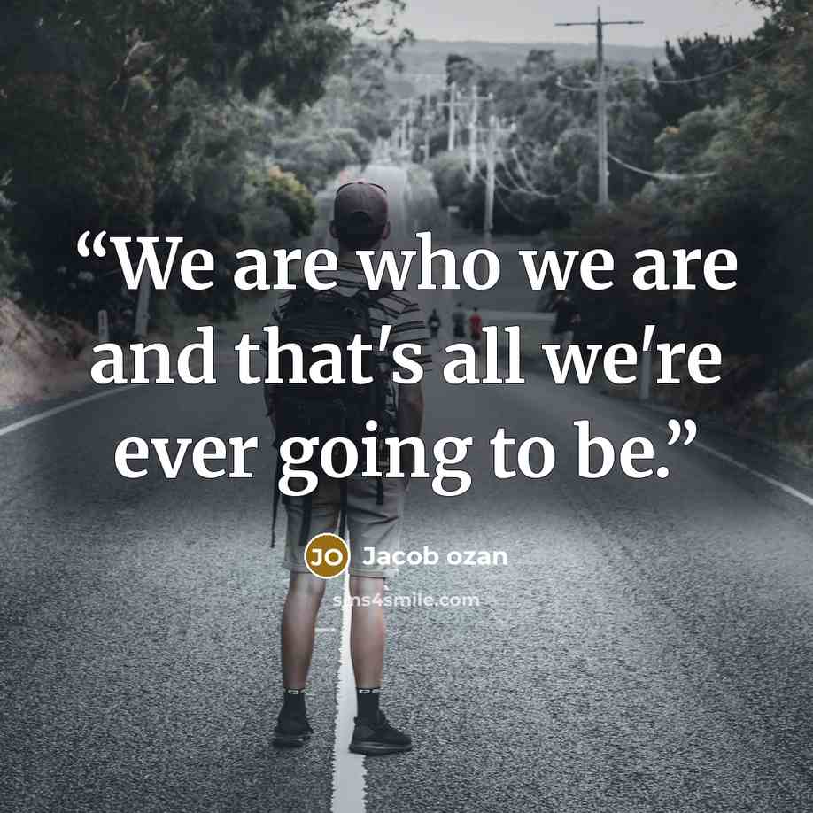 “We are who we are and that's all we're ever going to be.” quote by Jacob ozan