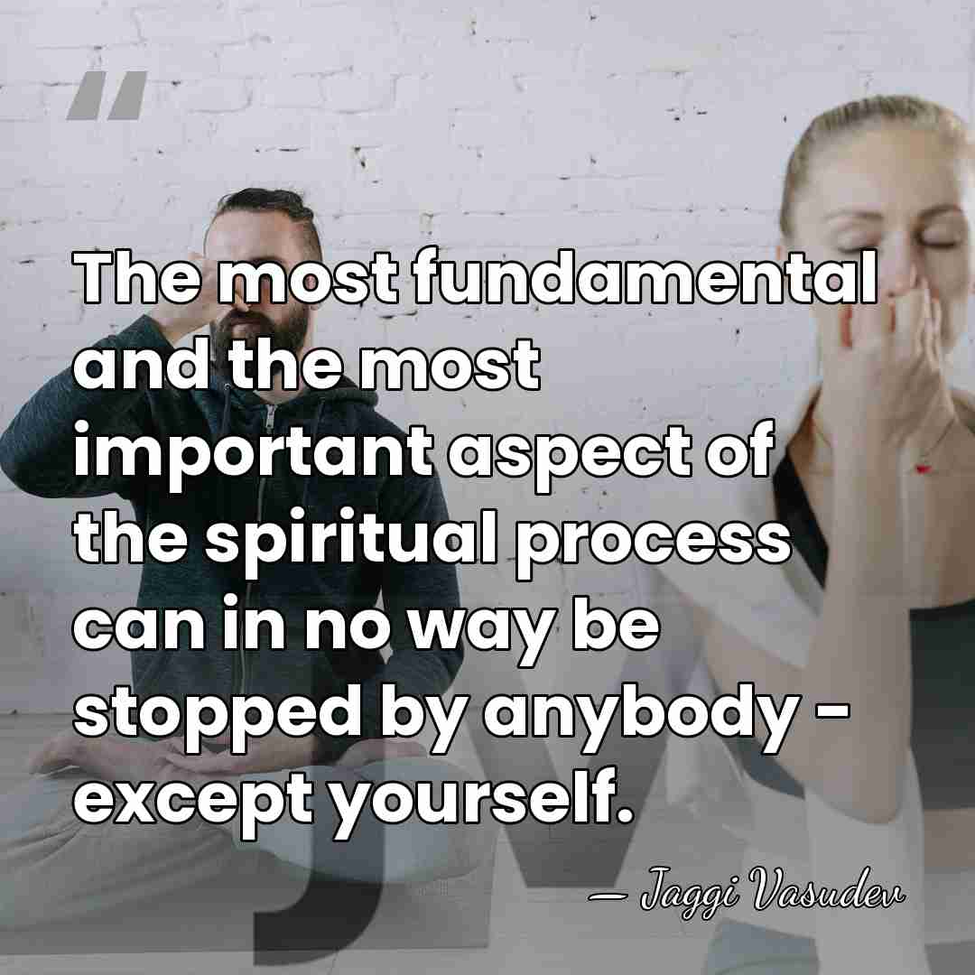 The most fundamental and the most important aspect of the spiritual process&hellip; - Jaggi Vasudev