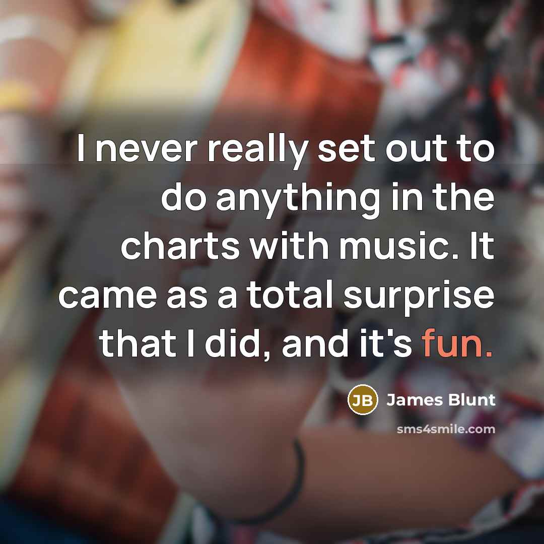 “I never really set out to do anything in the…” quote by James Blunt