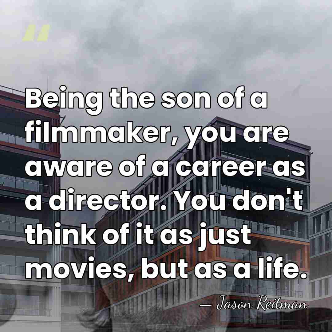Being the son of a filmmaker, you are aware of a career&hellip; - Jason Reitman