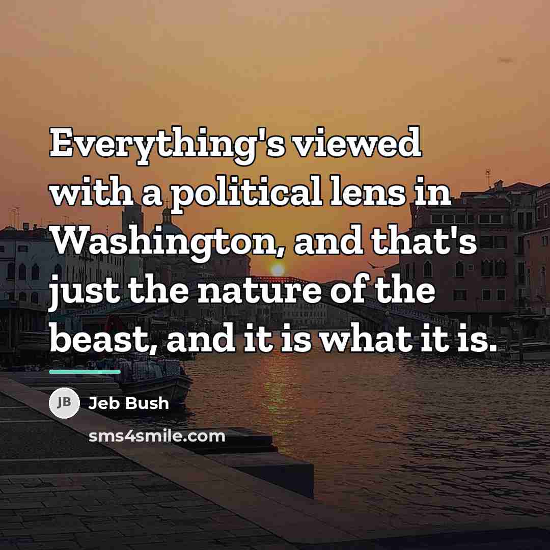 “Everything's viewed with a political lens in Washington, and that's…” quote by Jeb Bush