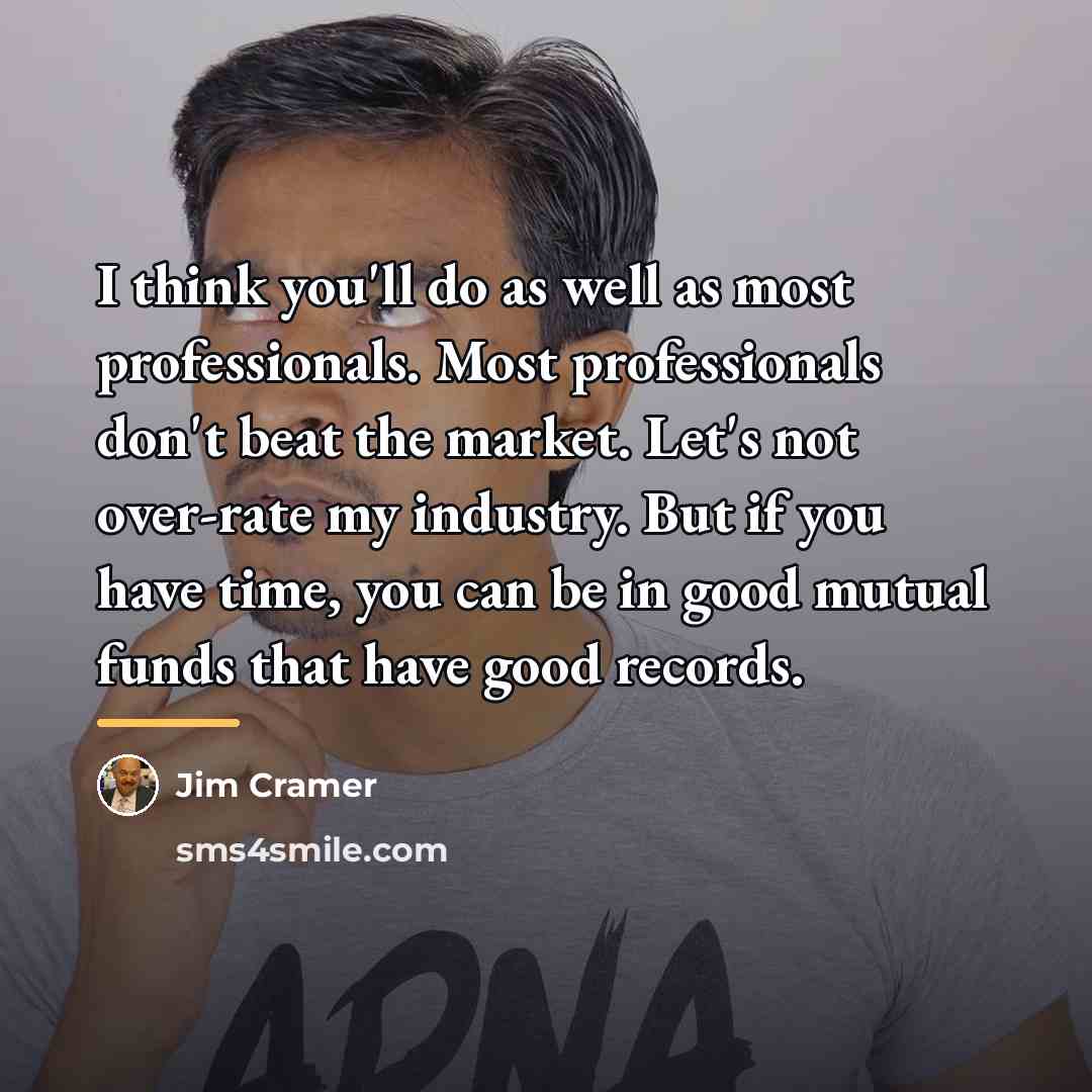 “I think you'll do as well as most professionals. Most…” quote by Jim Cramer