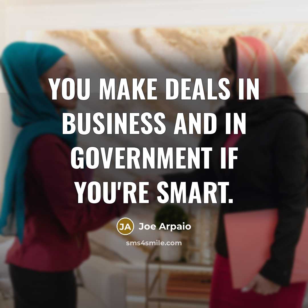 “You make deals in business and in government if you're…” quote by Joe Arpaio