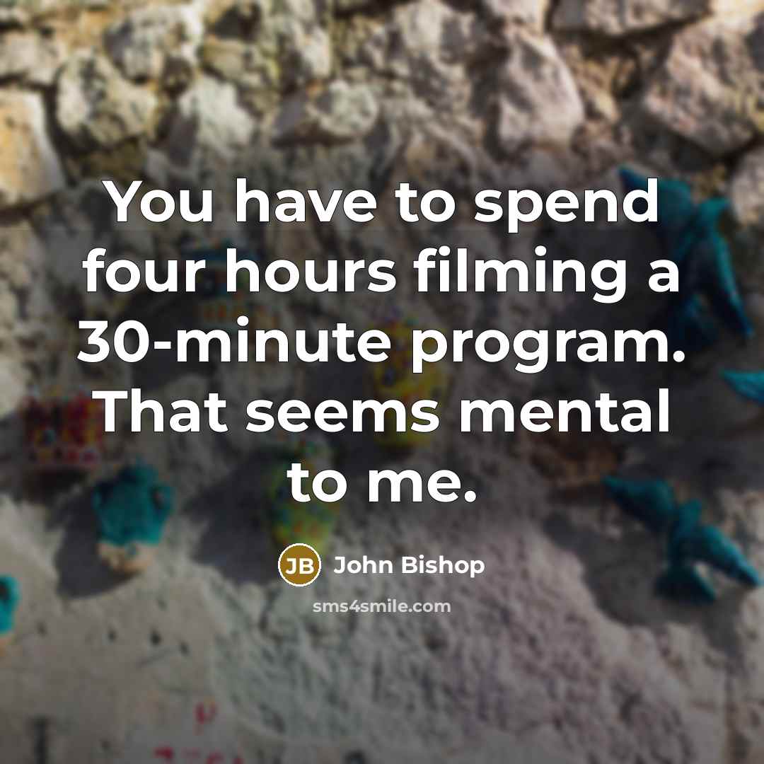 “You have to spend four hours filming a 30-minute program.…” quote by John Bishop