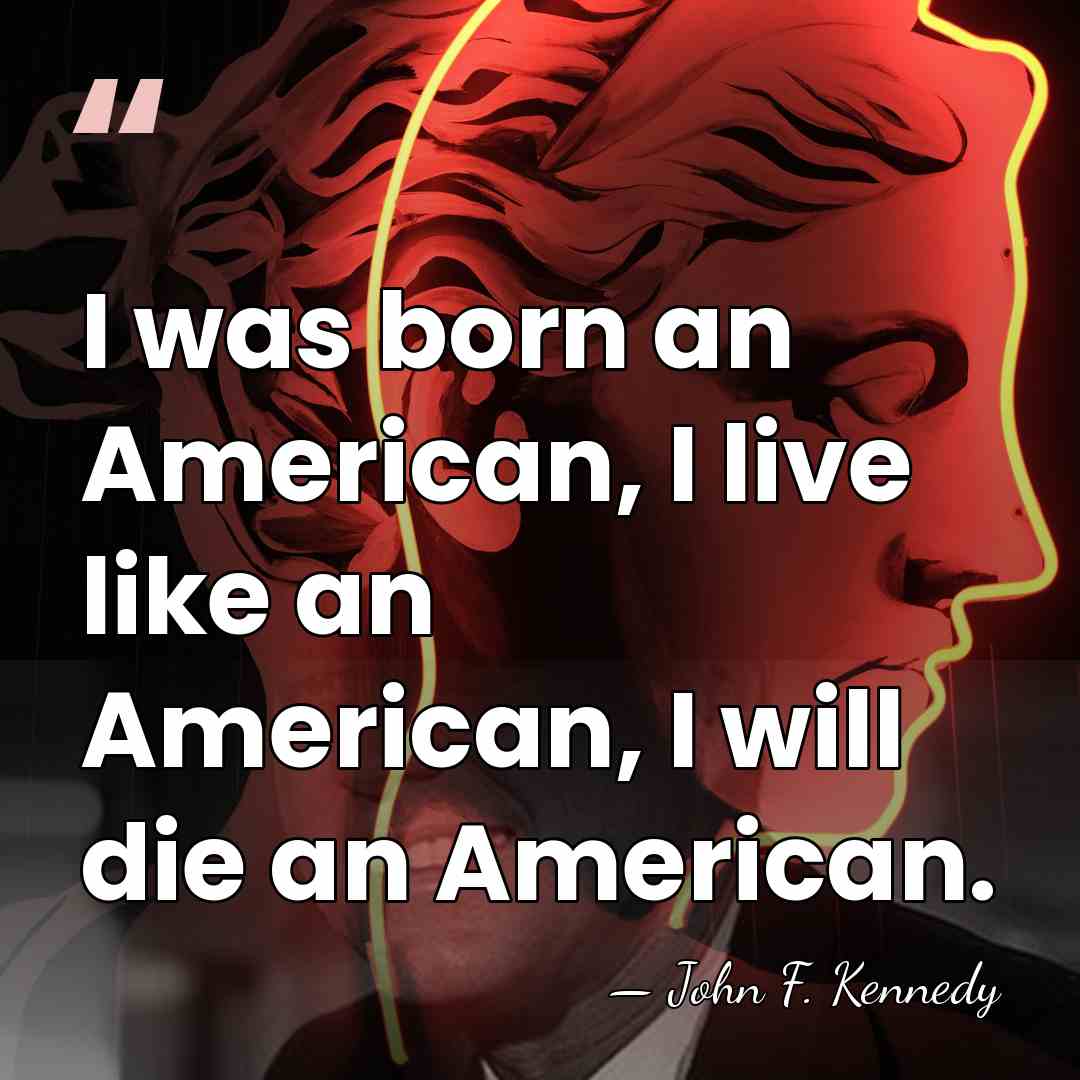I was born an American, I live like an American, I will&hellip; - John F. Kennedy