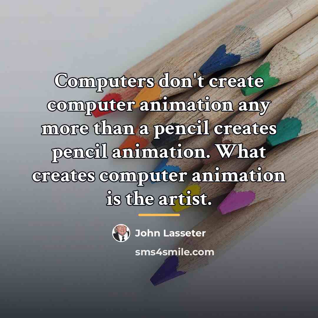 “Computers don't create computer animation any more than a pencil…” quote by John Lasseter