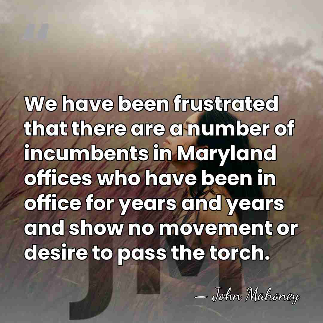 We have been frustrated that there are a number of incumbents in&hellip; - John Mahoney