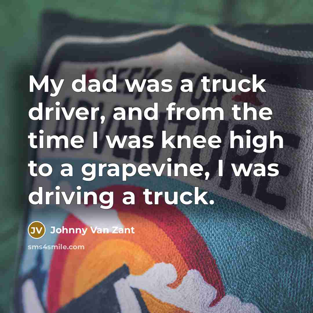 “My dad was a truck driver, and from the time…” quote by Johnny Van Zant