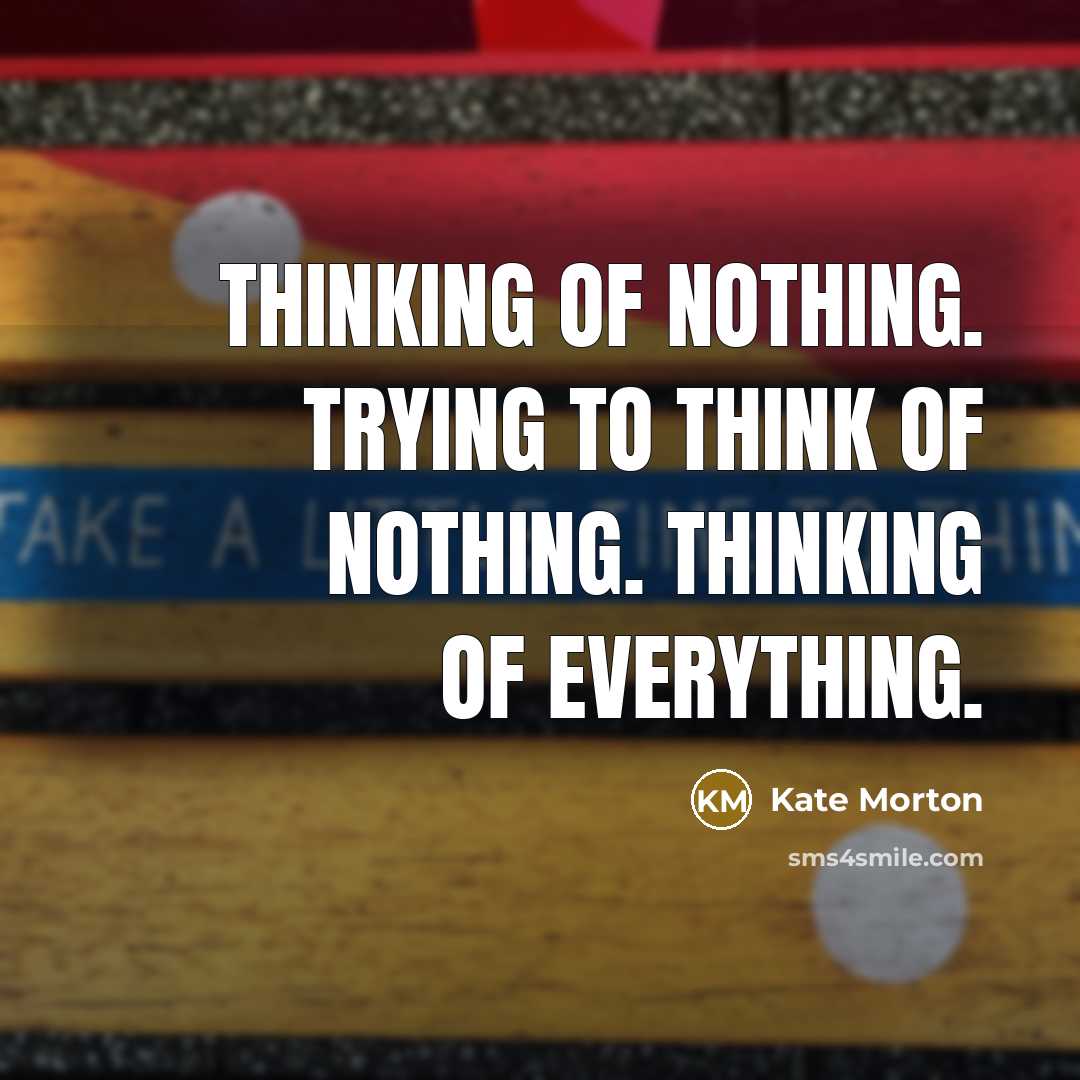 “Thinking of nothing. Trying to think of nothing. Thinking of…” quote by Kate Morton