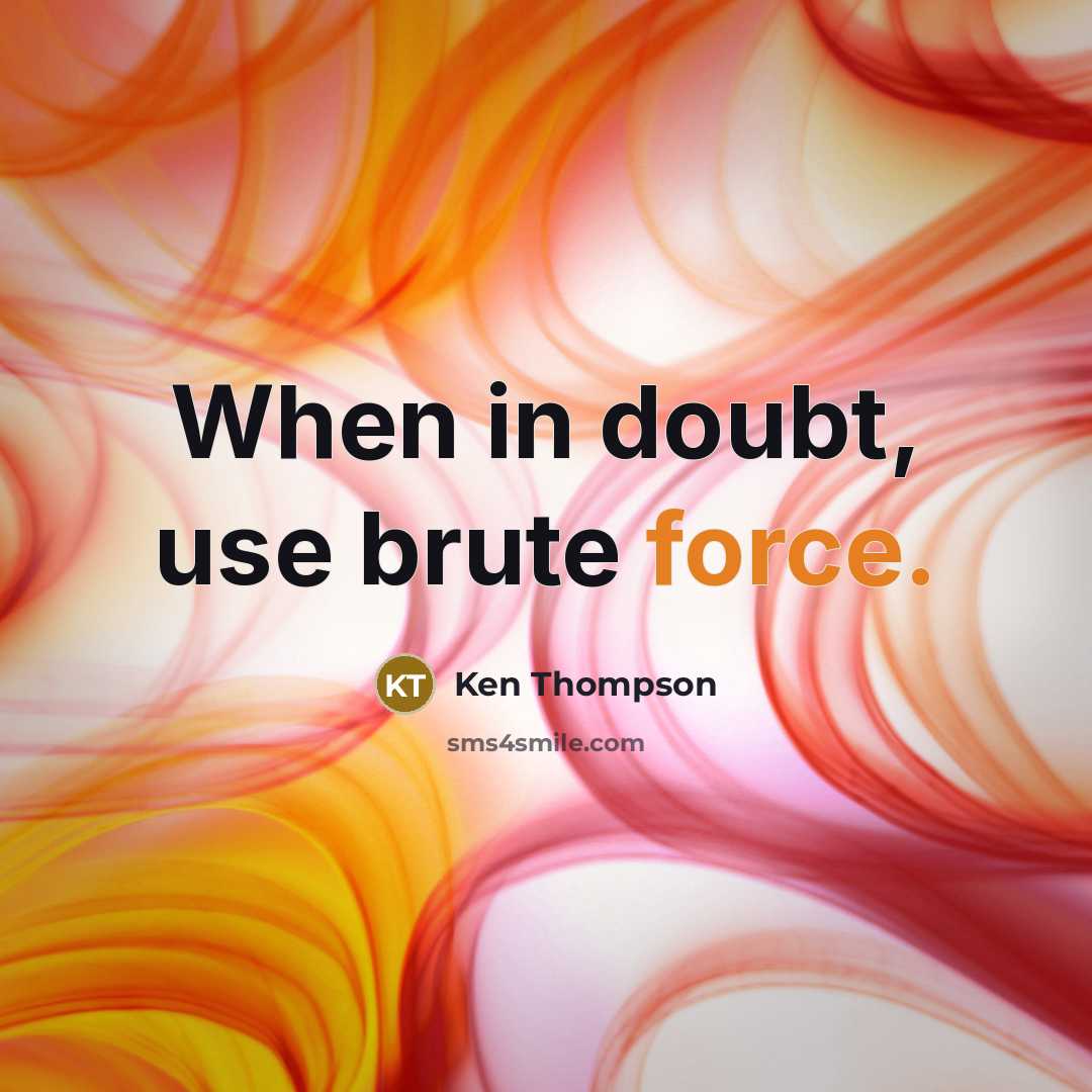 “When in doubt, use brute force.” quote by Ken Thompson