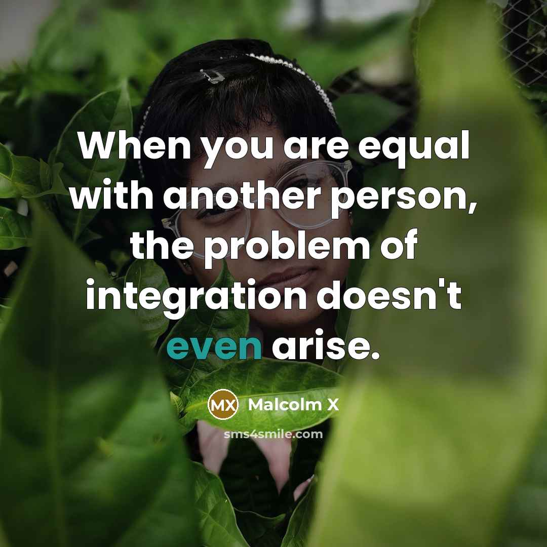 “When you are equal with another person, the problem of…” quote by Malcolm X