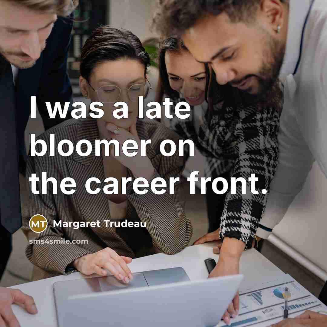 “I was a late bloomer on the career front.…” quote by Margaret Trudeau