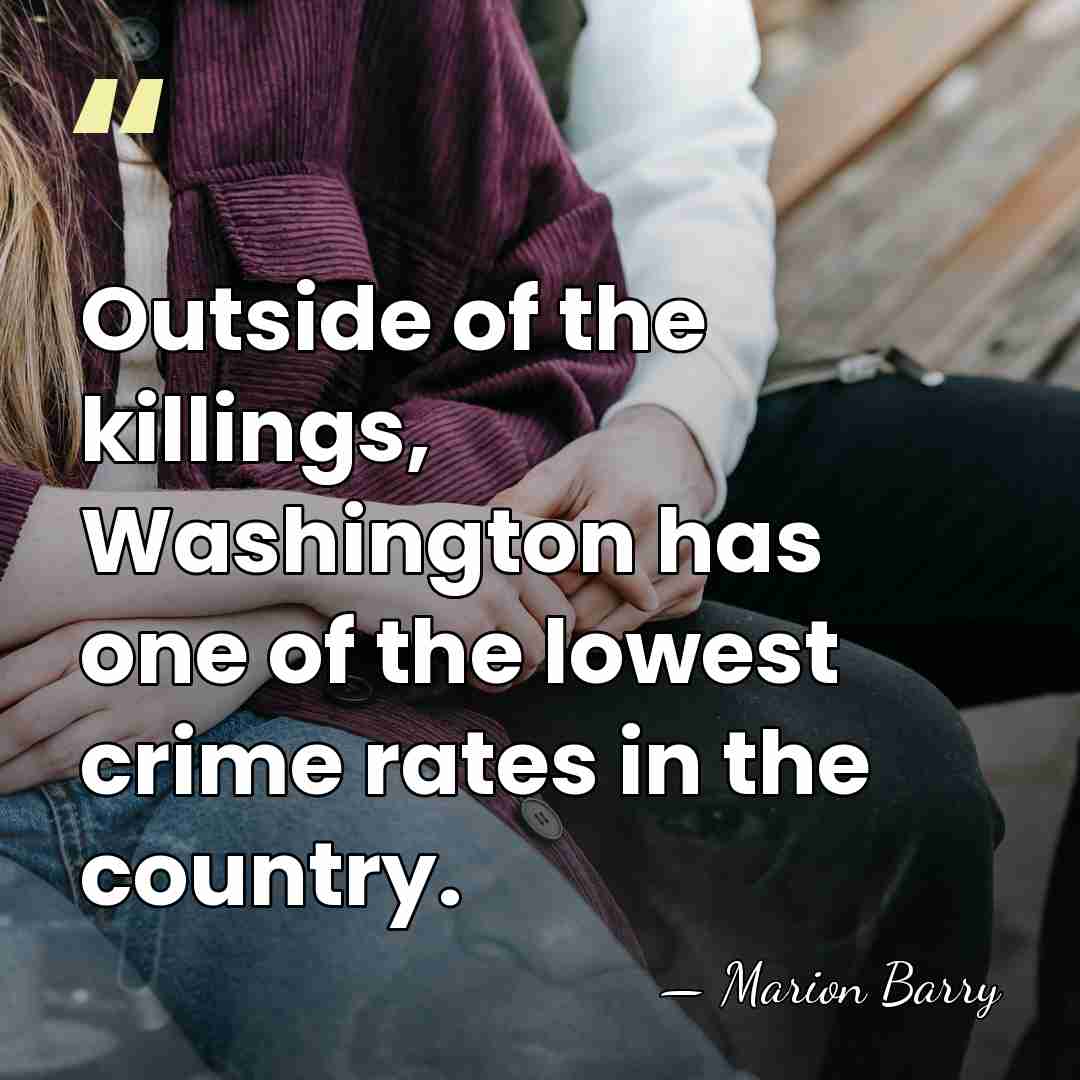 Outside of the killings, Washington has one of the lowest crime rates&hellip; - Marion Barry