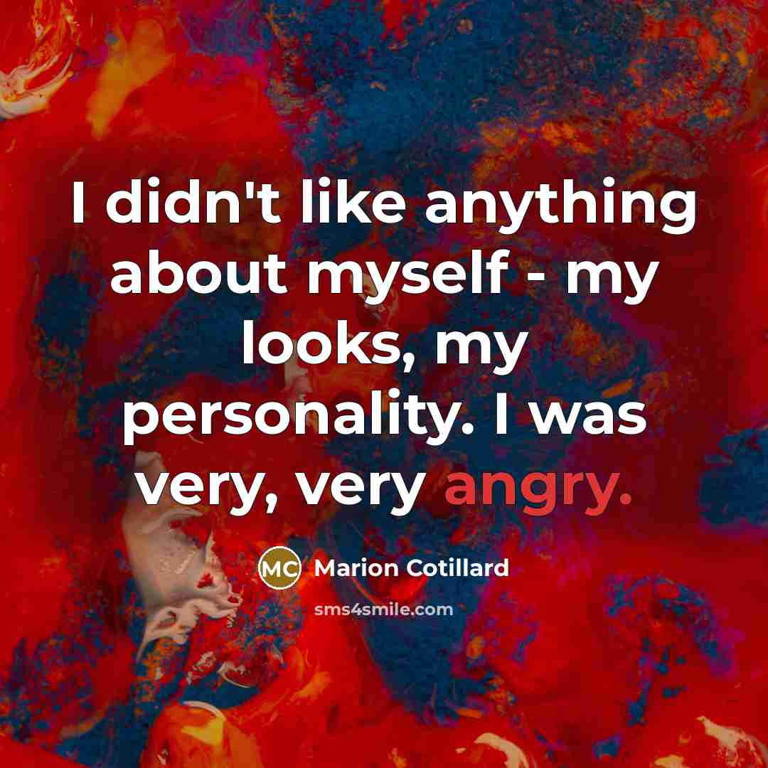 “I didn't like anything about myself - my looks, my…” quote by Marion Cotillard