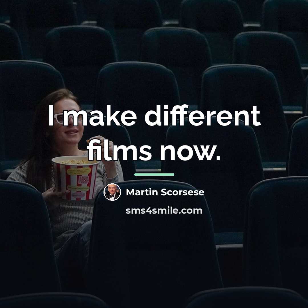 “I make different films now.…” quote by Martin Scorsese