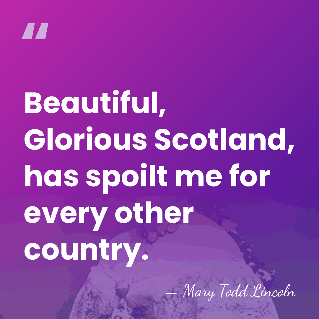 Beautiful, Glorious Scotland, has spoilt me for every other country. - Mary Todd Lincoln