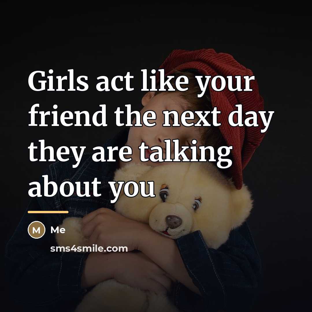 “Girls act like your friend the next day they are…” quote by Me
