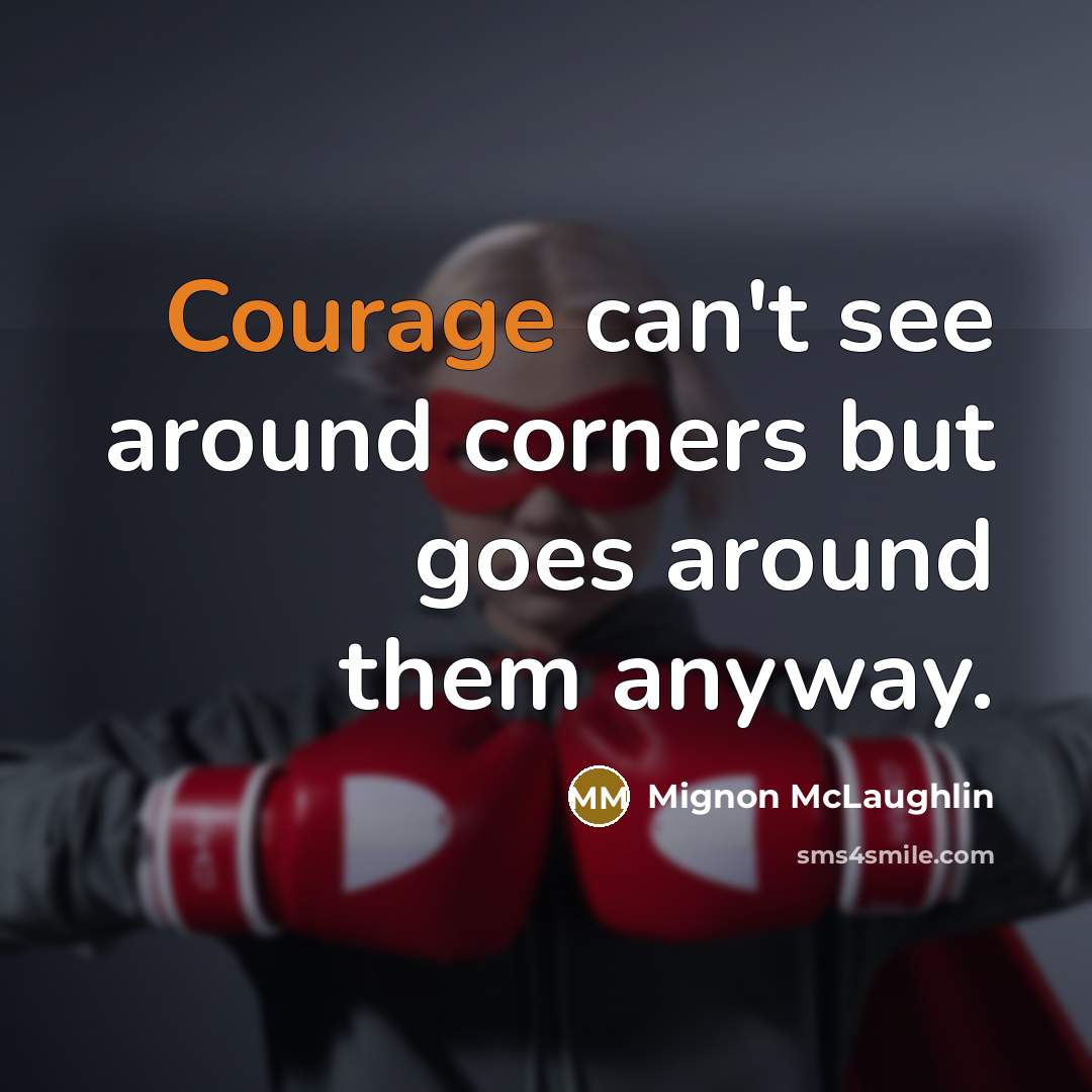 “Courage can't see around corners but goes around them anyway.…” quote by Mignon McLaughlin