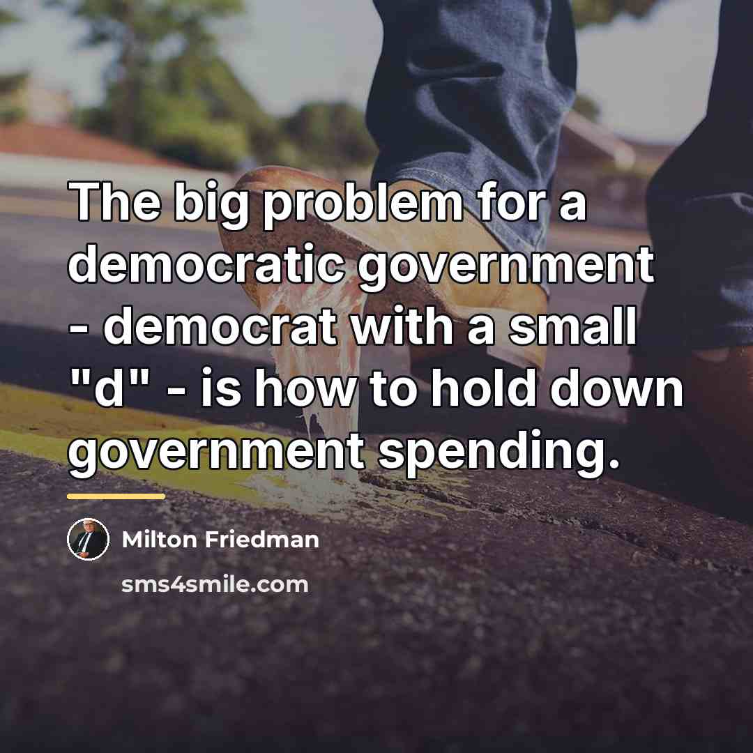 “The big problem for a democratic government - democrat with…” quote by Milton Friedman