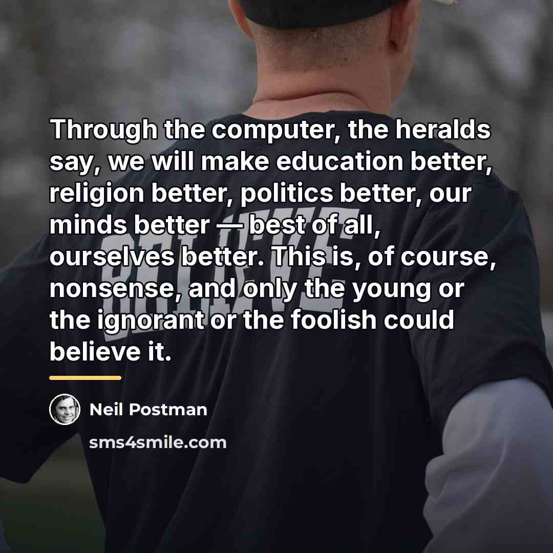 “Through the computer, the heralds say, we will make education…” quote by Neil Postman