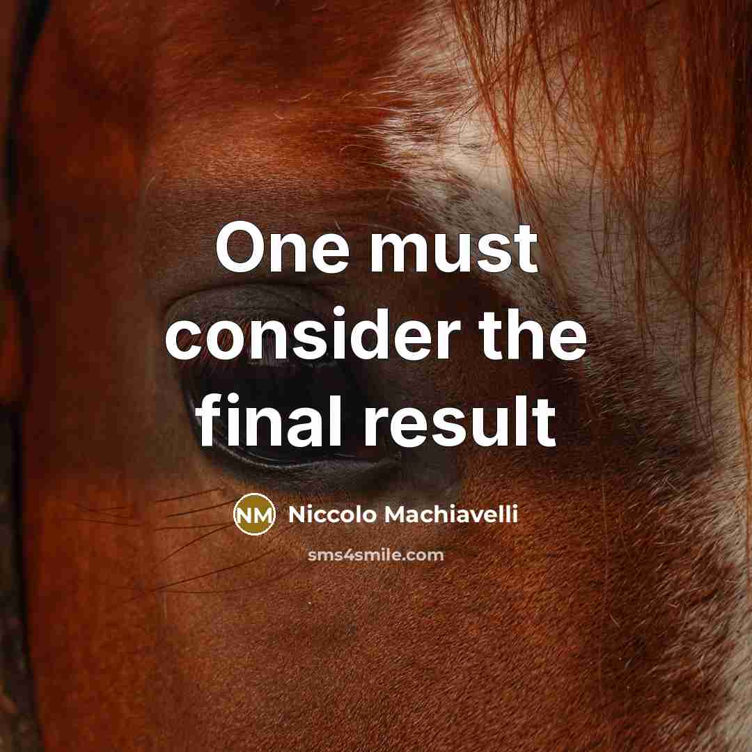 “One must consider the final result” quote by Niccolo Machiavelli