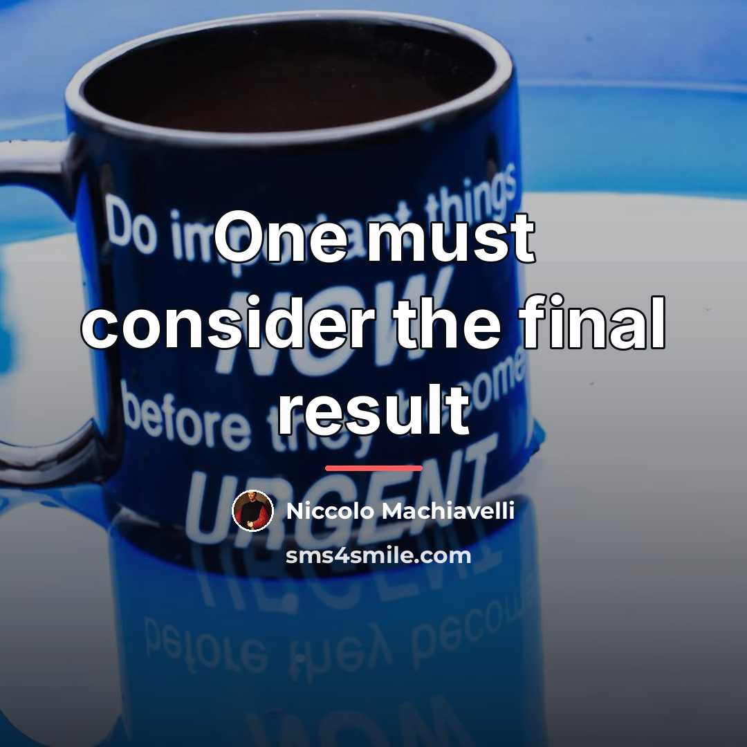 “One must consider the final result…” quote by Niccolo Machiavelli