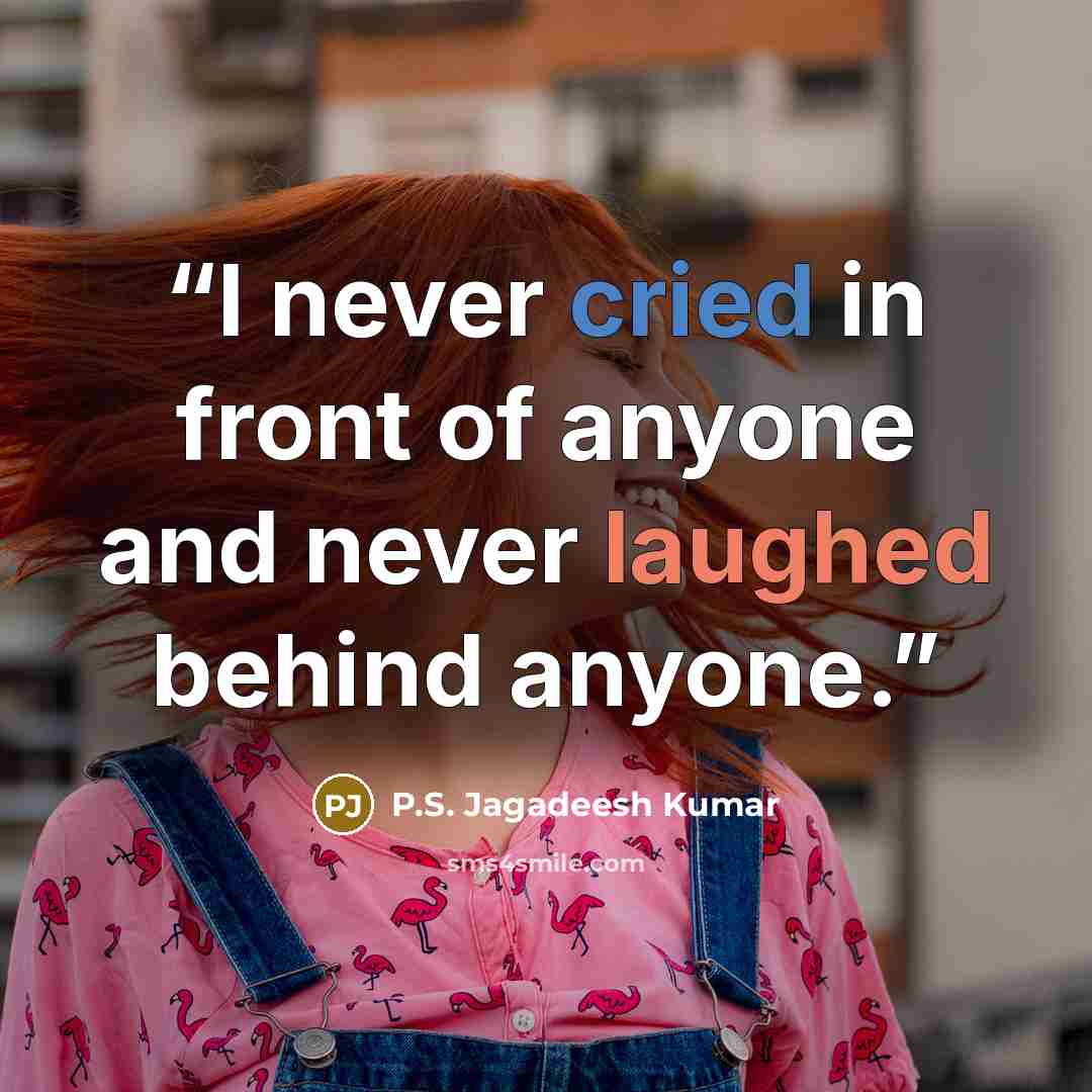 “I never cried in front of anyone and never laughed behind anyone.” quote by P.S. Jagadeesh Kumar