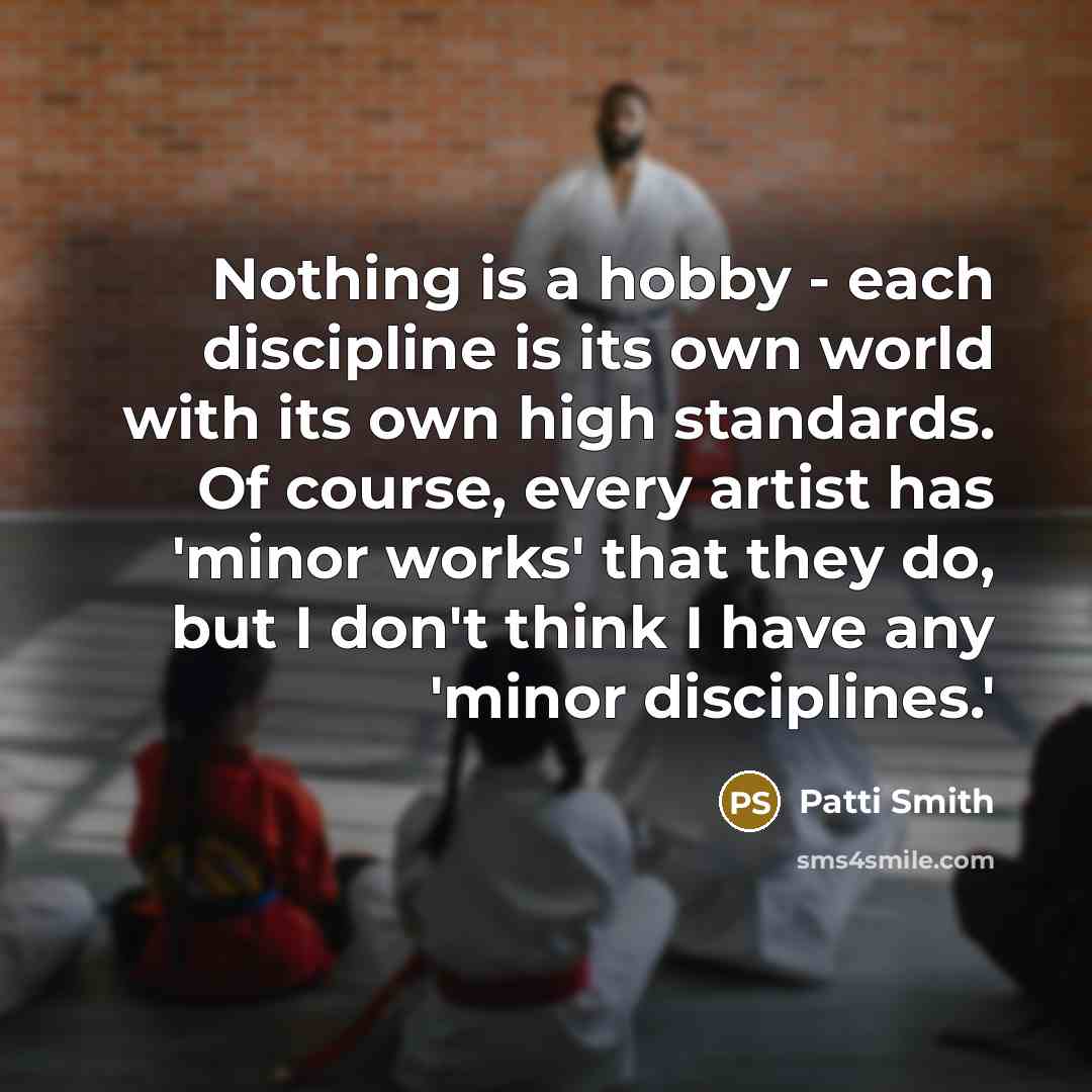 “Nothing is a hobby - each discipline is its own…” quote by Patti Smith