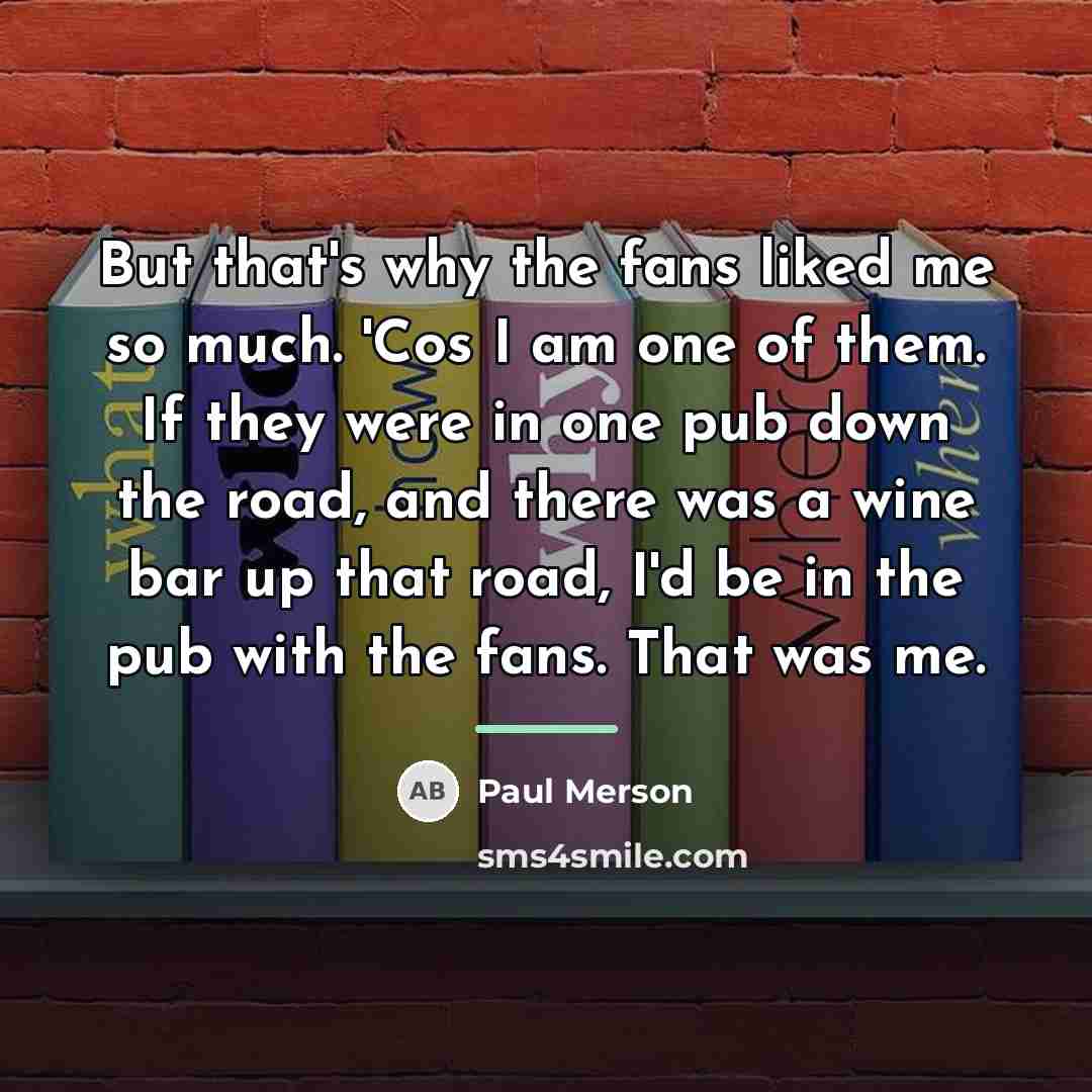 “But that's why the fans liked me so much. 'Cos…” quote by Paul Merson
