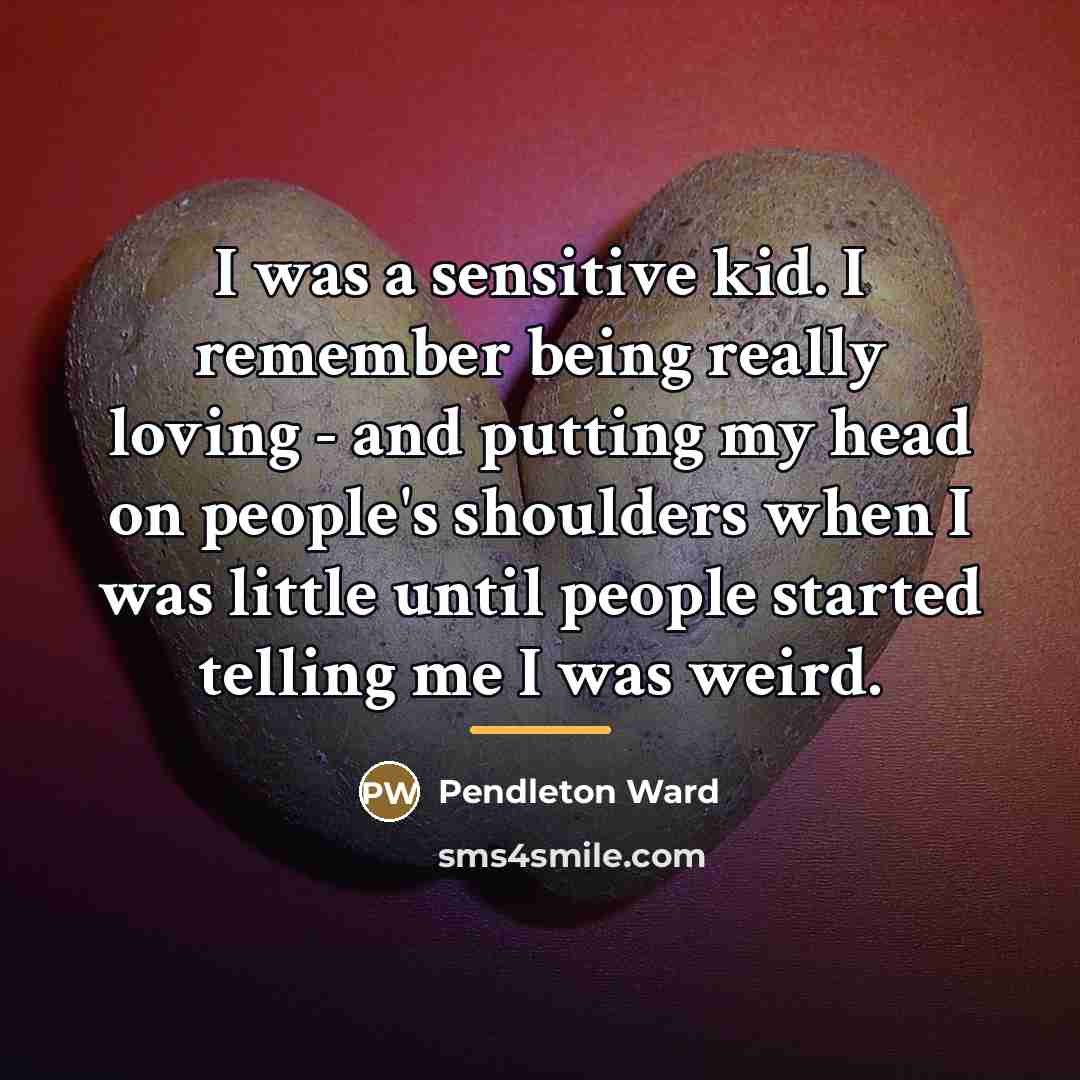 “I was a sensitive kid. I remember being really loving…” quote by Pendleton Ward
