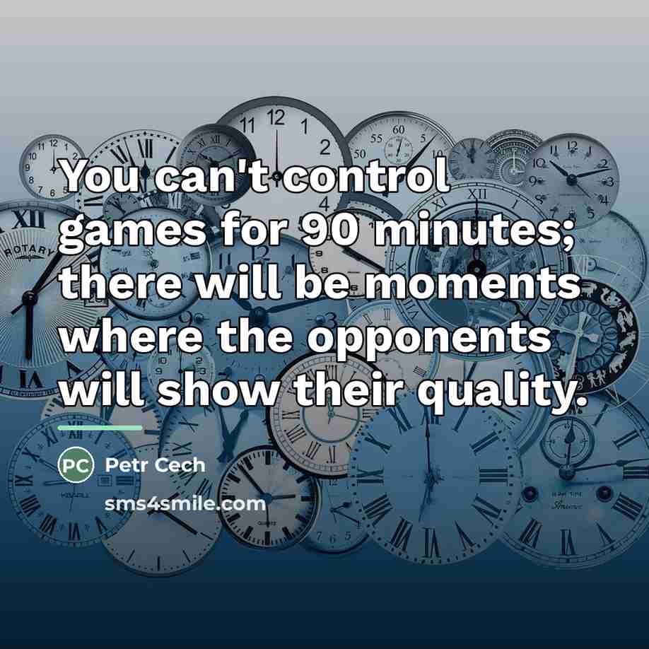 “You can't control games for 90 minutes; there will be…” quote by Petr Cech