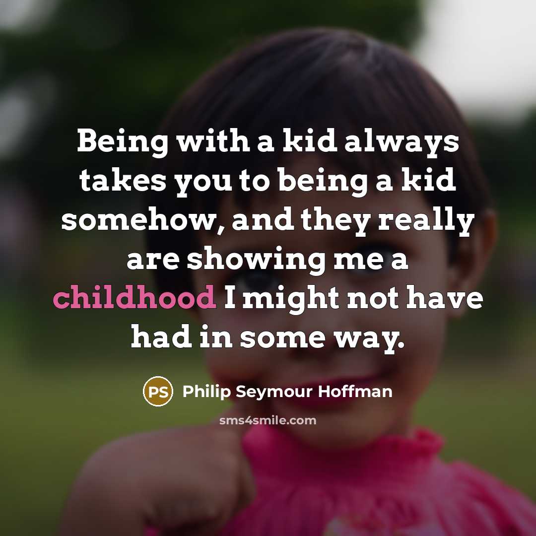 “Being with a kid always takes you to being a…” quote by Philip Seymour Hoffman