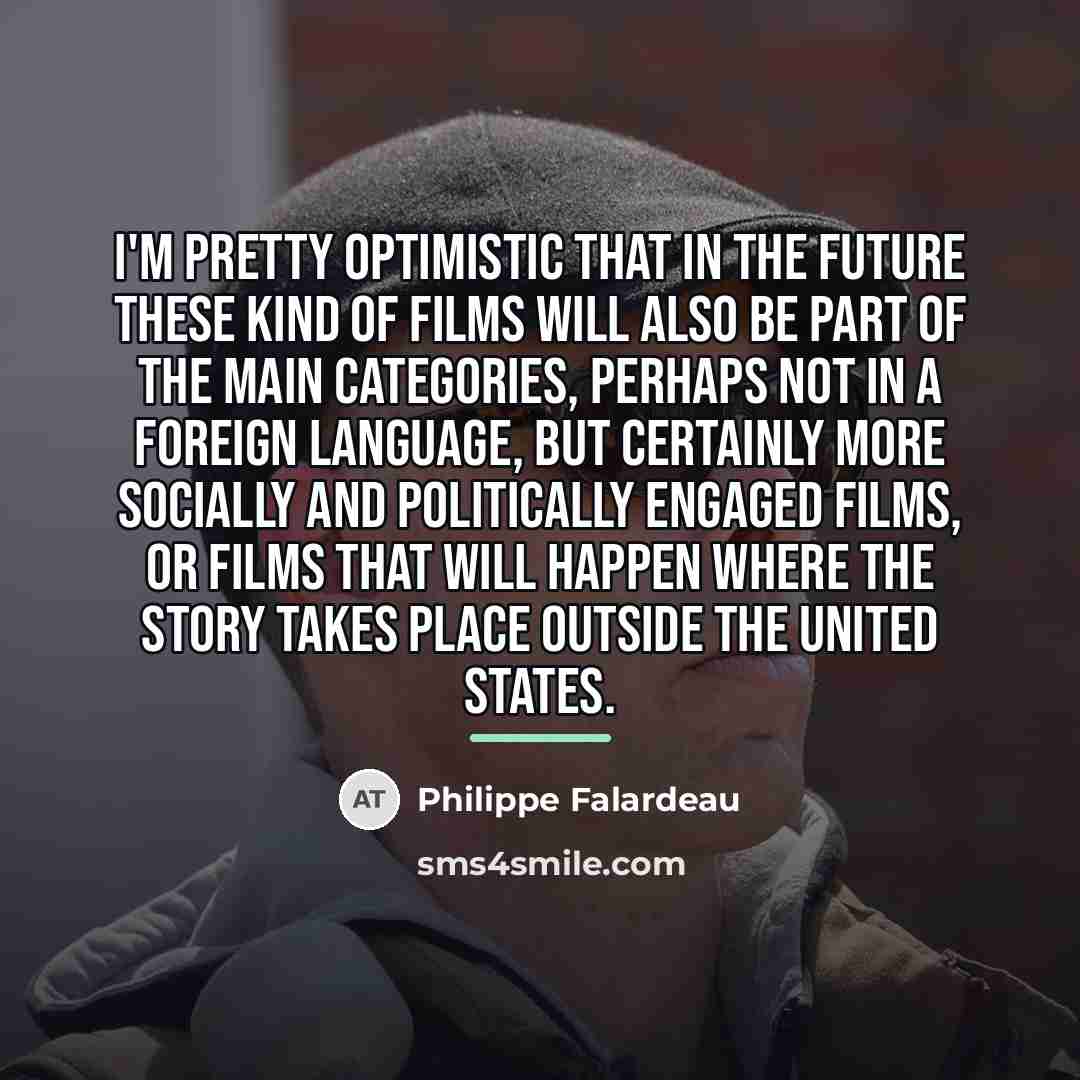 “I'm pretty optimistic that in the future these kind of…” quote by Philippe Falardeau