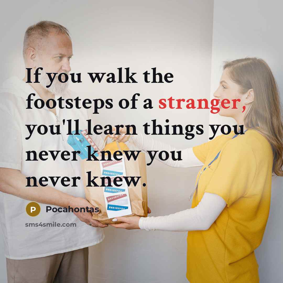 “If you walk the footsteps of a stranger, you'll learn…” quote by Pocahontas