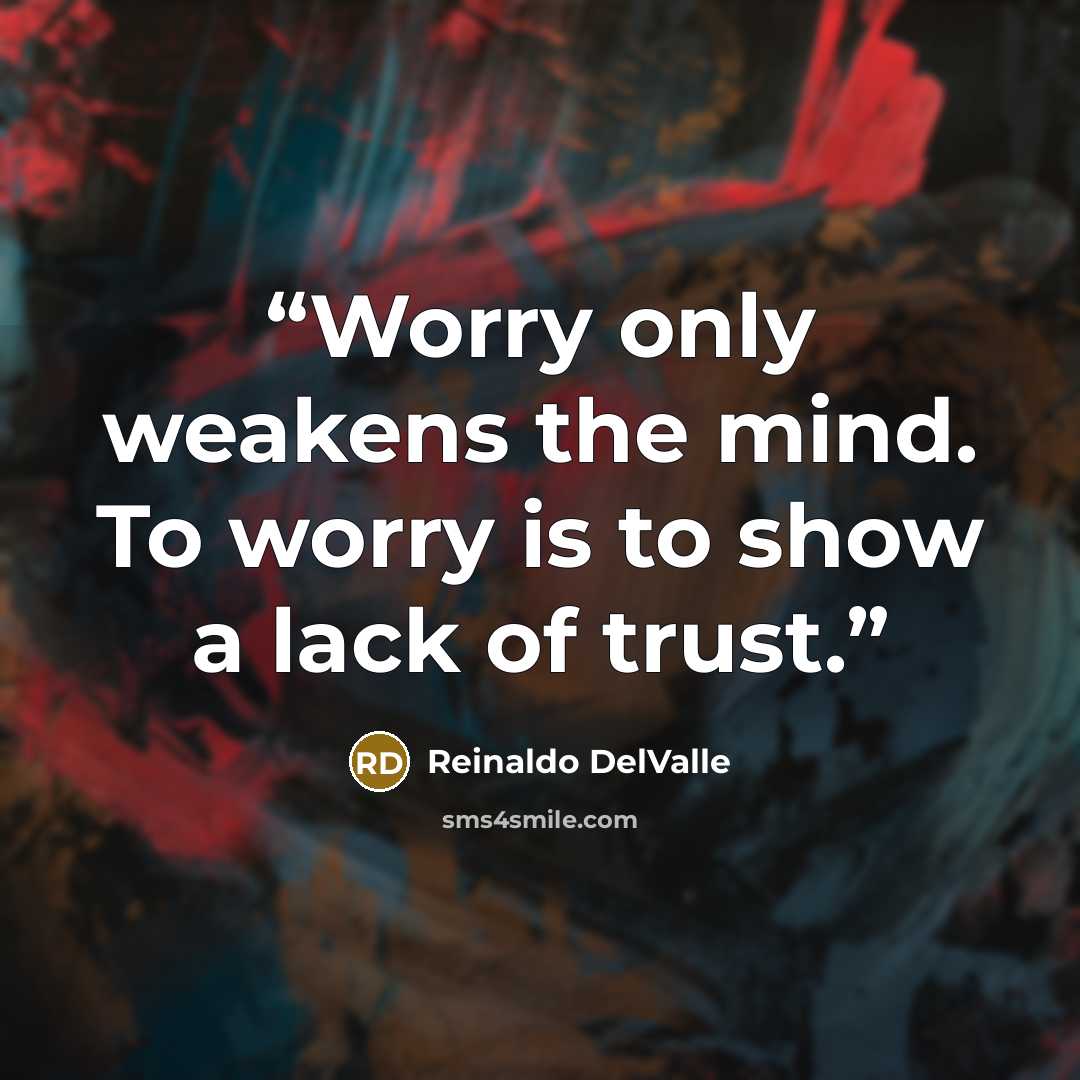 “Worry only weakens the mind. To worry is to show a lack of trust.” quote by Reinaldo DelValle