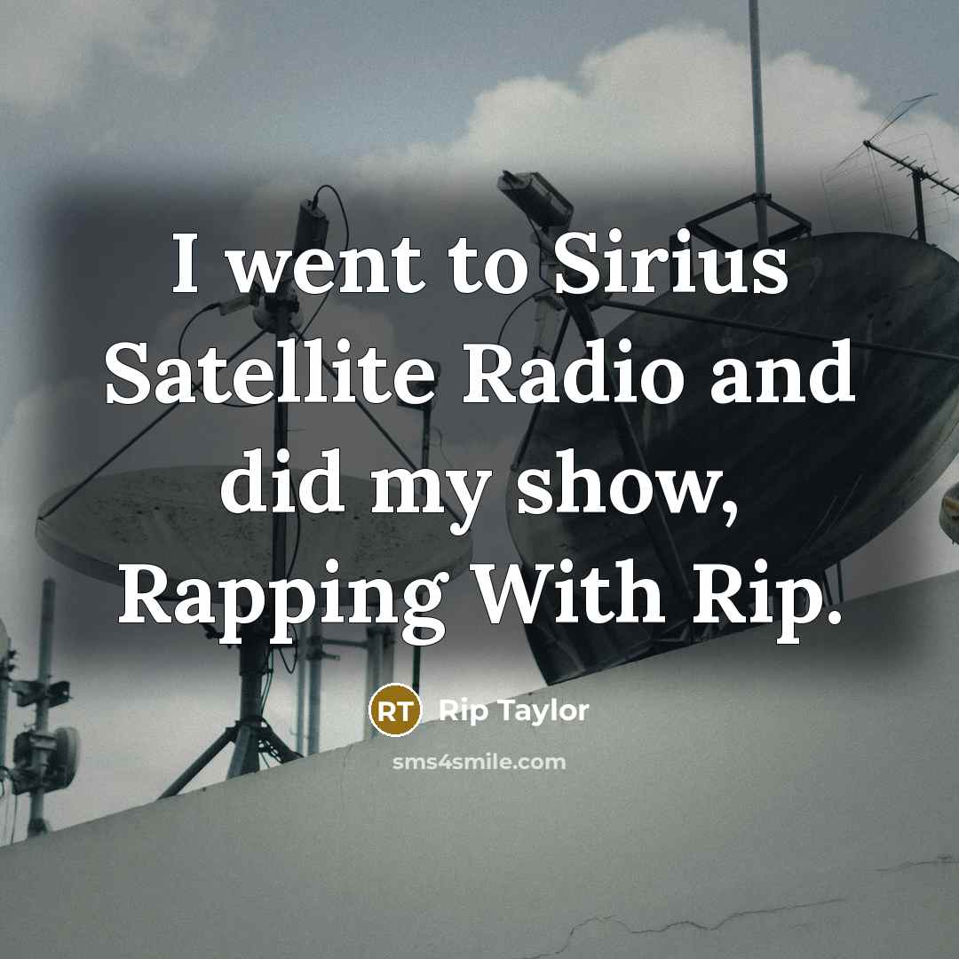 “I went to Sirius Satellite Radio and did my show,…” quote by Rip Taylor
