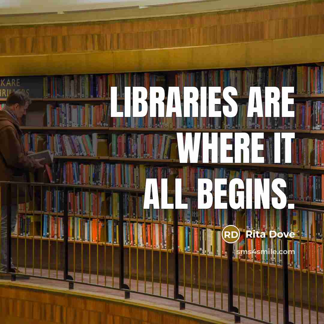 “Libraries are where it all begins.…” quote by Rita Dove