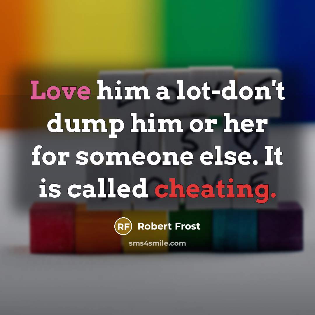 “Love him a lot-don't dump him or her for someone else. It is called cheating.” quote by Robert Frost