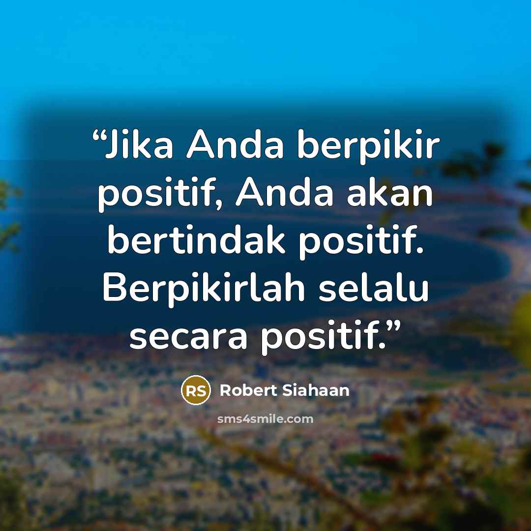 “Jika Anda berpikir positif, Anda akan bertindak positif. Berpikirlah selalu secara positif.” quote by Robert Siahaan