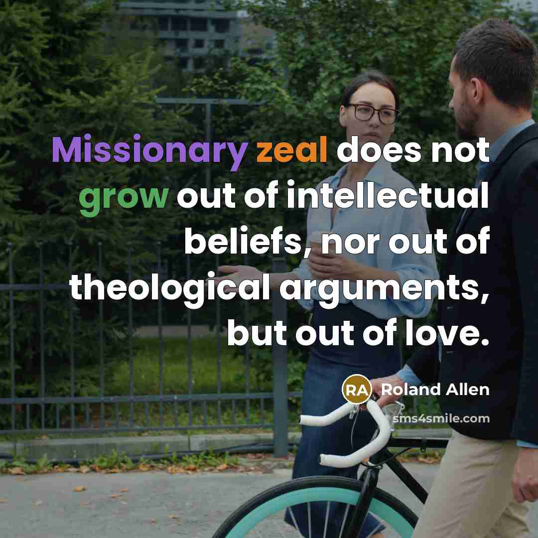 “Missionary zeal does not grow out of intellectual beliefs, nor…” quote by Roland Allen