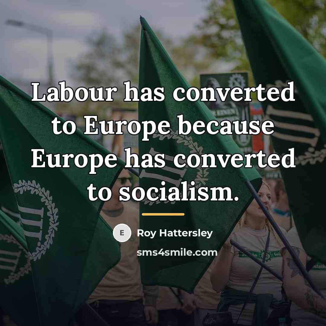 “Labour has converted to Europe because Europe has converted to…” quote by Roy Hattersley