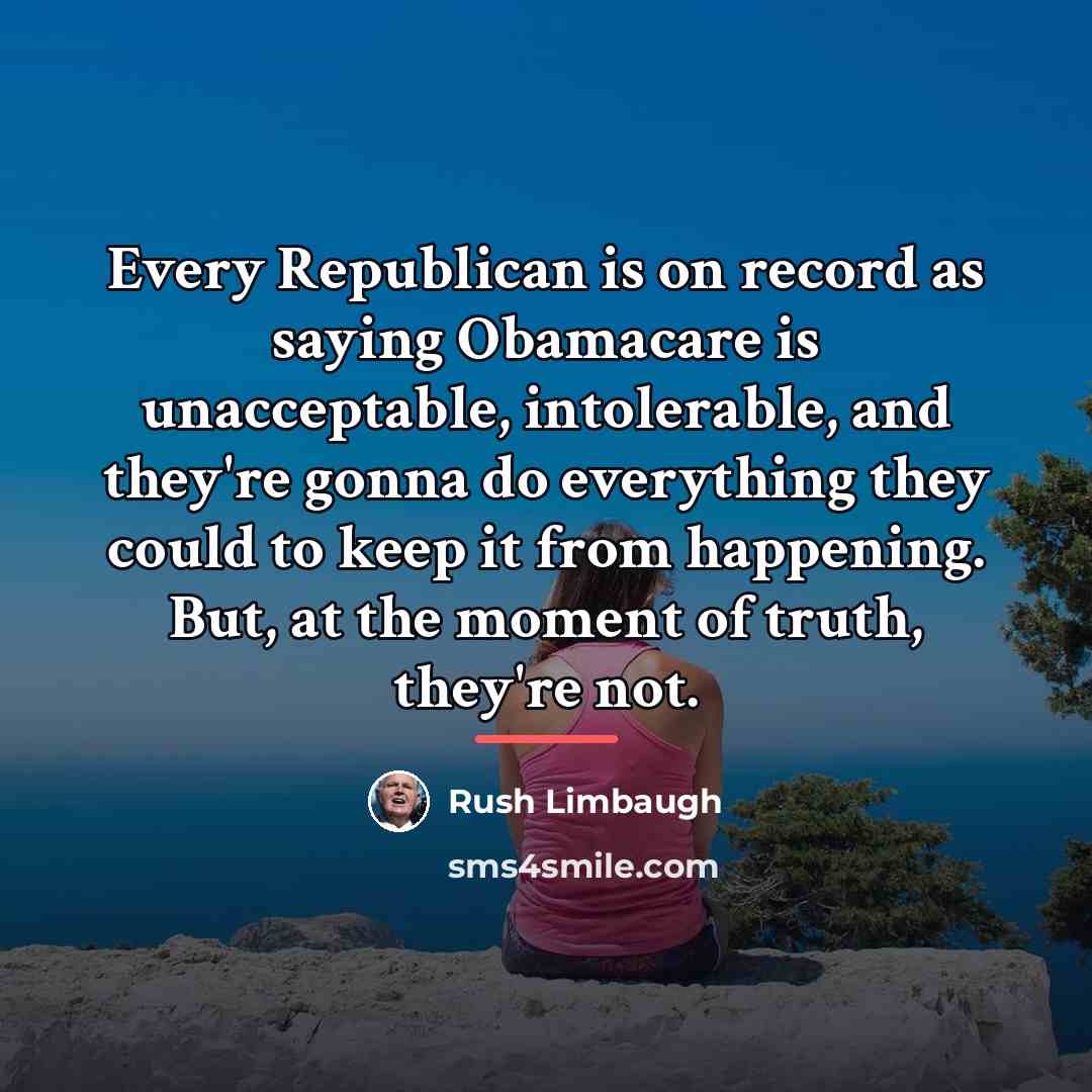 “Every Republican is on record as saying Obamacare is unacceptable,…” quote by Rush Limbaugh