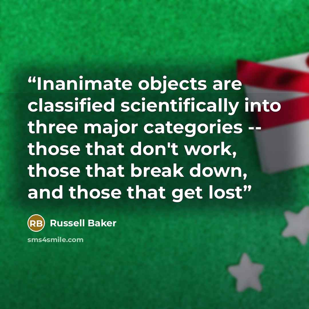 “Inanimate objects are classified scientifically into three major categories -- those that don't work, those that break down, and those that get lost” quote by Russell Baker
