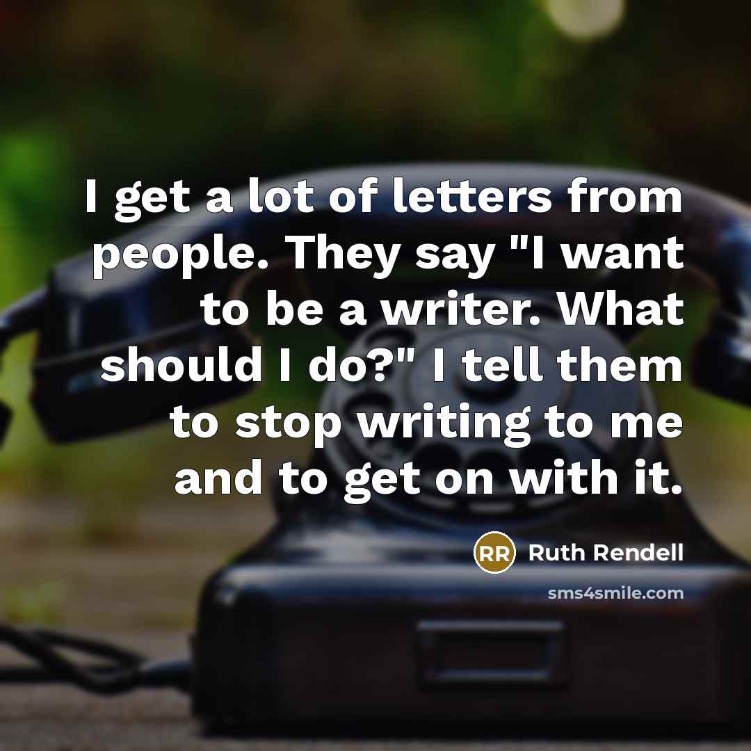 “I get a lot of letters from people. They say…” quote by Ruth Rendell
