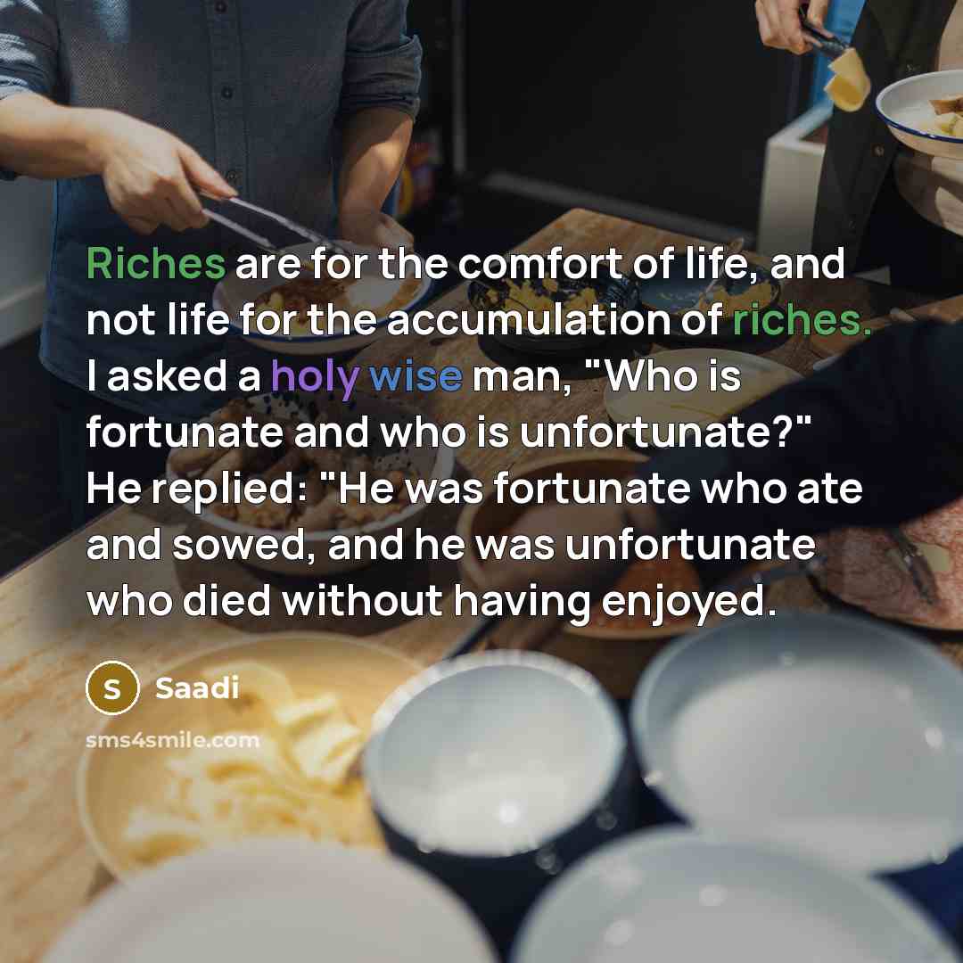 “Riches are for the comfort of life, and not life…” quote by Saadi
