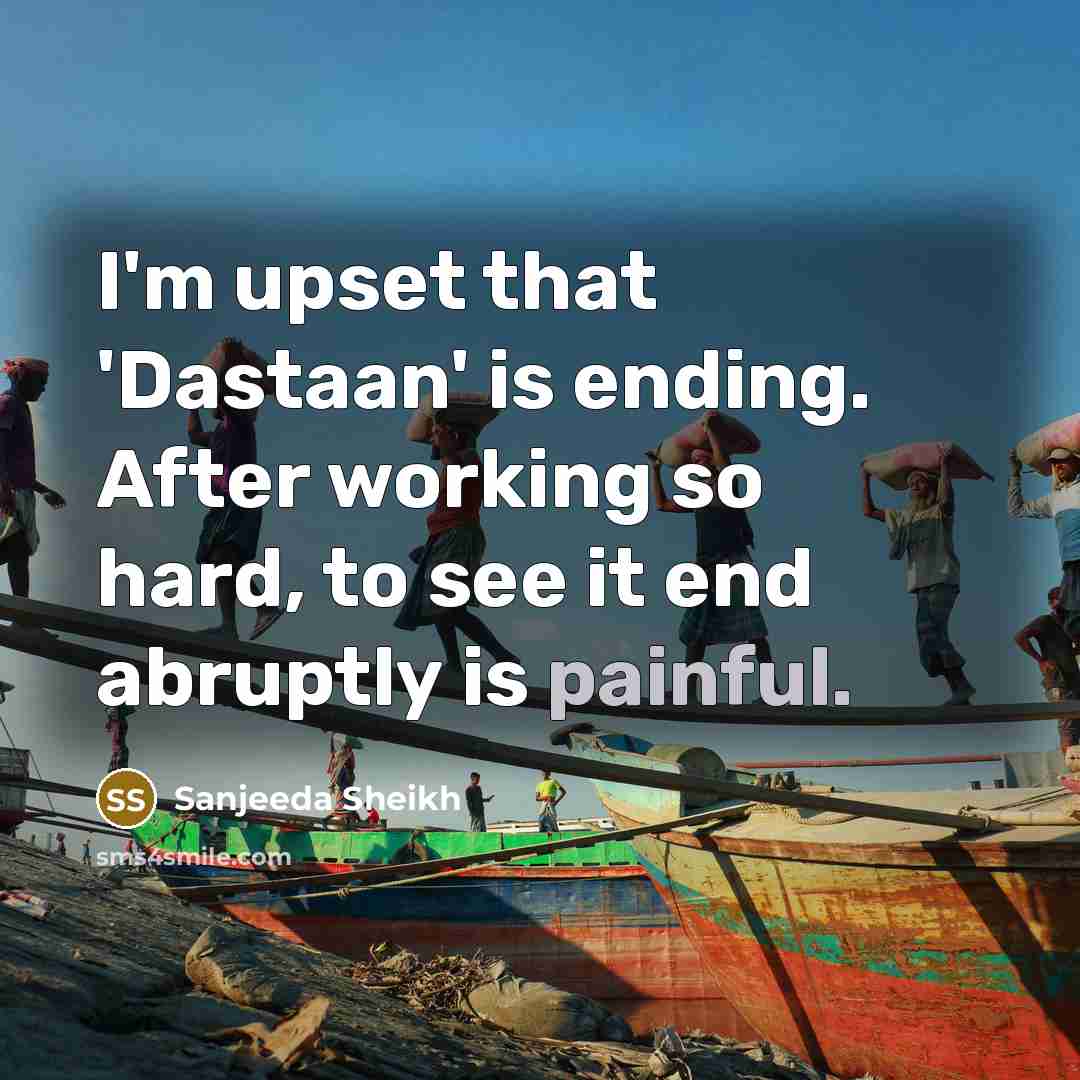 “I'm upset that 'Dastaan' is ending. After working so hard, to see it end abruptly is painful.” quote by Sanjeeda Sheikh