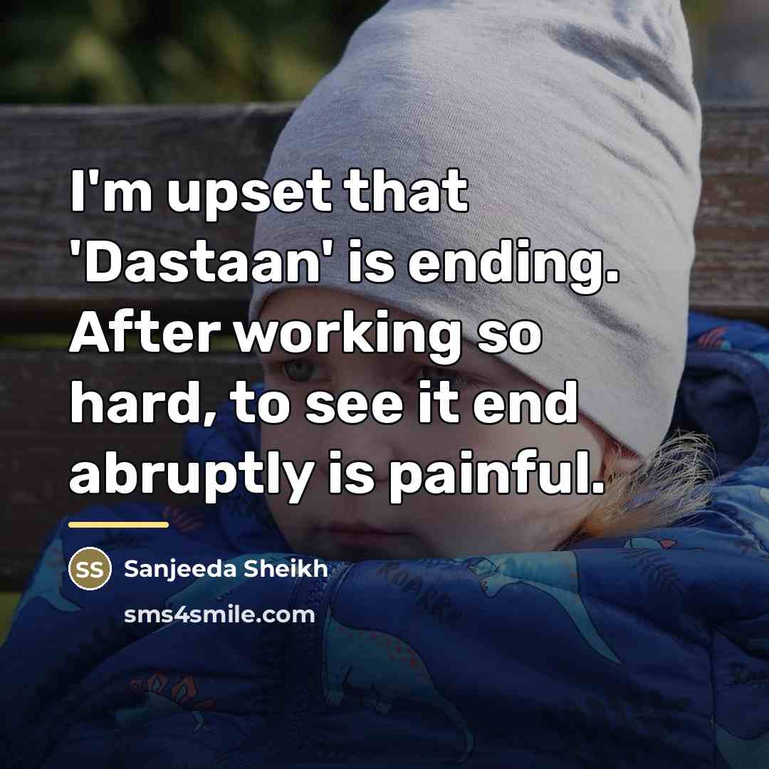 “I'm upset that 'Dastaan' is ending. After working so hard,…” quote by Sanjeeda Sheikh