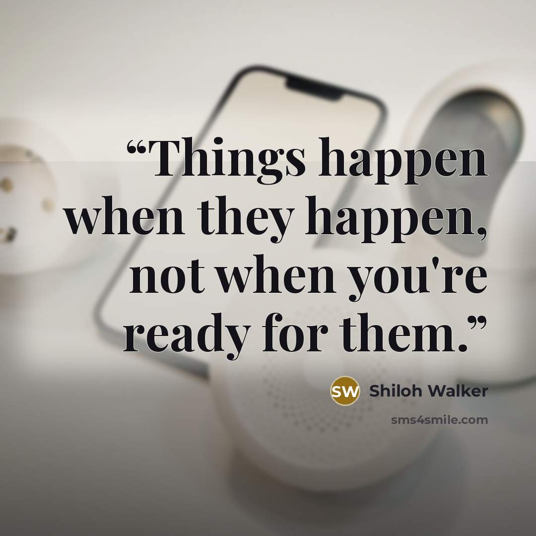 “Things happen when they happen, not when you're ready for them.” quote by Shiloh Walker